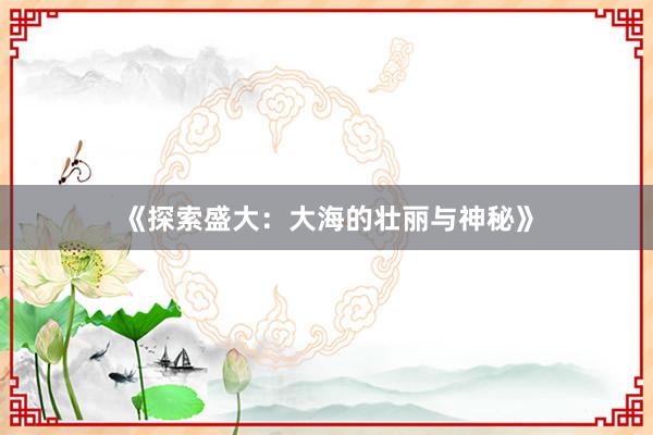 《探索盛大：大海的壮丽与神秘》